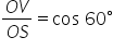 fraction numerator O V over denominator O S end fraction equals cos space 60 degree