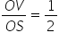 fraction numerator O V over denominator O S end fraction equals 1 half