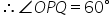 therefore angle O P Q equals 60 degree