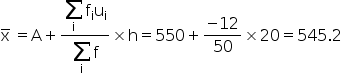 straight x with bar on top space equals straight A plus fraction numerator begin display style sum for straight i of straight f subscript straight i straight u subscript straight i end style over denominator begin display style sum for straight i of straight f end style end fraction cross times straight h equals 550 plus fraction numerator negative 12 over denominator 50 end fraction cross times 20 equals 545.2