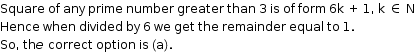 begin mathsize 12px style Square space of space any space prime space number space greater space than space 3 space is space of space form space 6 straight k space plus space 1 comma space straight k space element of space straight N
Hence space when space divided space by space 6 space we space get space the space remainder space equal space to space 1.
So comma space th e space correct space option space is space left parenthesis straight a right parenthesis. end style