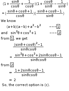 begin mathsize 11px style table attributes columnalign left end attributes row cell    left parenthesis 1 plus sinθ over cosθ plus 1 over cosθ right parenthesis left parenthesis 1 plus cosθ over sinθ minus 1 over sinθ right parenthesis end cell row cell equals left parenthesis fraction numerator sinθ plus cosθ plus 1 over denominator cosθ end fraction right parenthesis left parenthesis fraction numerator sinθ plus cosθ minus 1 over denominator sinθ end fraction right parenthesis end cell row cell We space know end cell row cell        left parenthesis straight a plus straight b right parenthesis left parenthesis straight a minus straight b right parenthesis plus straight a squared minus straight b squared          --- box enclose 1 end cell row cell and    sin to the power of straight 2 straight theta plus cos squared plus 1           space   --- box enclose 2 end cell row cell from straight space box enclose 1 comma space we space get end cell row cell             fraction numerator left parenthesis sinθ plus cosθ right parenthesis squared minus 1 over denominator sinθcosθ end fraction end cell row cell         equals space fraction numerator sin to the power of straight 2 straight theta plus cos squared plus 2 sinθcosθ minus 1 over denominator sinθcosθ end fraction end cell row cell from straight space box enclose 2       end cell row cell          rightwards double arrow straight space fraction numerator 1 plus 2 sinθcosθ minus 1 over denominator sinθcosθ end fraction    end cell row cell          rightwards double arrow   2 end cell row cell space So comma space the space correct space option space is space left parenthesis straight c right parenthesis. space space space end cell end table
end style