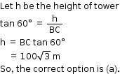 begin mathsize 12px style Let space straight h space be space the space height space of space tower
tan space 60 degree space equals space straight h over BC
straight h space equals space BC space tan space 60 degree
space space space space equals space 100 square root of 3 space straight m
So comma space the space correct space option space is space left parenthesis straight a right parenthesis. end style