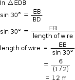 begin mathsize 12px style In space triangle EDB
sin space 30 degree space equals space EB over BD
sin space 30 degree space equals space fraction numerator EB over denominator length space of space wire end fraction
length space of space wire space equals space fraction numerator EB over denominator sin space 30 degree end fraction
space space space space space space space space space space space space space space space space space space space space space space space space space space space space space equals space fraction numerator 6 over denominator open parentheses 1 divided by 2 close parentheses end fraction
space space space space space space space space space space space space space space space space space space space space space space space space space space space space space space equals space 12 space straight m end style