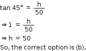 begin mathsize 12px style tan space 45 degree space equals space straight h over 50
rightwards double arrow 1 space equals space straight h over 50
rightwards double arrow straight h space equals space 50
So comma space the space correct space option space is space left parenthesis straight b right parenthesis. end style