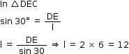 begin mathsize 12px style In space triangle DEC
sin space 30 degree space equals space DE over straight l
straight l space equals space fraction numerator DE over denominator sin space 30 end fraction space rightwards double arrow space straight l space equals space 2 space cross times space 6 space equals space 12 end style