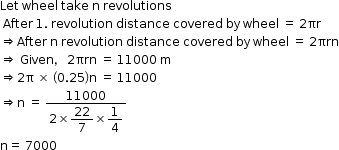 begin mathsize 12px style Let space wheel space take space straight n space revolutions
space After space 1. space revolution space distance space covered space by space wheel space equals space 2 πr
rightwards double arrow After space straight n space revolution space distance space covered space by space wheel space equals space 2 πrn
rightwards double arrow space Given comma space 2 πrn space equals space 11000 space straight m
rightwards double arrow 2 straight pi space cross times space open parentheses 0.25 close parentheses straight n space equals space 11000
rightwards double arrow straight n space equals space fraction numerator 11000 over denominator 2 cross times begin display style 22 over 7 end style cross times begin display style 1 fourth end style end fraction
straight n equals space 7000 end style