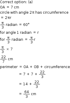 begin mathsize 12px style Correct space option colon space open parentheses straight a close parentheses
OA space equals space 7 space cm
circle space with space angle space 2 straight pi space has space circumference
equals space 2 πr
straight pi over 3 space radian space equals space 60 degree
for space angle space 1 space radian space equals space straight r
for space straight pi over 3 space radian space equals space straight pi over 3 straight r
straight pi over 3 space cross times space 7
22 over 7 space cm
perimeter space equals space OA space plus space OB space plus space circumference
space space space space space space space space space space space space space space space space space space space space space equals space 7 space plus space 7 space plus space 22 over 3
space space space space space space space space space space space space space space space space space space space space space equals space 14 space plus space 22 over 3
space space space space space space space space space space space space space space space space space space space space space equals space 64 over 3 space cm
end style