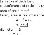 begin mathsize 12px style Let space radivs space of space circle space be space straight r.
circumferance space of space circle space equals space 2 πr
area space of space circle space equals space πr squared
Given comma area space equals space circumference
space space space space space space space space space space space space space space space space space space space space space rightwards double arrow πr squared equals 2 πr
space space space space space space space space space space space space space space space space space space space space space rightwards double arrow space box enclose straight r equals 2 end enclose space
diameter space equals space 2 straight r
space space space space space space space space space space space space space space space space space equals space 4 space space space space space space space space space space space space space space end style