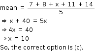 begin mathsize 12px style mean space equals space fraction numerator 7 space plus space 8 space plus space straight x space plus space 11 space plus space 14 over denominator 5 end fraction
rightwards double arrow space straight x space plus space 40 space equals space 5 straight x
rightwards double arrow 4 straight x space equals space 40
rightwards double arrow straight x space equals space 10
So comma space the space correct space option space is space left parenthesis straight c right parenthesis. end style