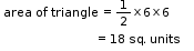 begin mathsize 11px style table attributes columnalign left end attributes row cell area text  of triangle =  end text 1 half cross times 6 cross times 6 end cell row cell text                             = 18 sq. units    end text end cell end table end style