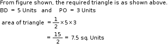 begin mathsize 11px style From space figure space shown comma space the space required space triangle space is space as space shown space above.
BD space equals space 5 space Units space space space and space space space space space PO space equals space 3 space Units
table attributes columnalign left end attributes row cell area text   end text of space triangle text   end text equals 1 half cross times 5 cross times 3 end cell row cell text                               =  end text 15 over 2 equals text  7.5 sq. Units end text end cell end table end style