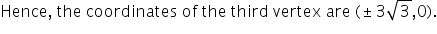 text Hence ,  the   coordinates   of   the   third   vertex   are   end text left parenthesis plus-or-minus text 3 end text square root of text 3 end text end root comma 0 right parenthesis.