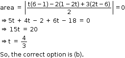 begin mathsize 12px style area space equals space open vertical bar fraction numerator straight t left parenthesis 6 minus 1 right parenthesis minus 2 left parenthesis 1 minus 2 straight t right parenthesis plus 3 left parenthesis 2 straight t minus 6 right parenthesis over denominator 2 end fraction close vertical bar equals 0
rightwards double arrow 5 straight t space plus space 4 straight t space minus space 2 space plus space 6 straight t space minus space 18 space equals space 0
rightwards double arrow space 15 straight t space equals space 20
rightwards double arrow straight t space equals space 4 over 3
So comma space the space correct space option space is space left parenthesis straight b right parenthesis. end style