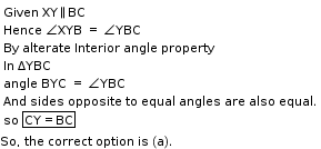 begin mathsize 11px style table attributes columnalign left end attributes row cell Given space XY parallel to BC end cell row cell Hence space angle XYB space equals space angle YBC end cell row cell By space alterate space Interior space angle space property end cell row cell In straight space ΔYBC end cell row cell angle space BYC space equals space angle YBC end cell row cell And space sides space opposite space to space equal space angles space are space also space equal. end cell row cell so space box enclose CY equals BC end enclose end cell end table
So comma space the space correct space option space is space left parenthesis straight a right parenthesis. end style