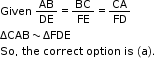 begin mathsize 11px style Given text   end text AB over DE equals BC over FE equals CA over FD
ΔCAB tilde ΔFDE
So comma space the space correct space option space is space left parenthesis straight a right parenthesis.
end style