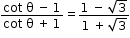 begin mathsize 12px style fraction numerator cot space straight theta space minus space 1 over denominator cot space straight theta space plus space 1 end fraction equals fraction numerator 1 space minus space square root of 3 over denominator 1 space plus thin space square root of 3 end fraction end style