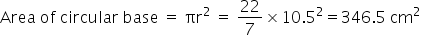 Area space of space circular space base space equals space πr squared space equals space 22 over 7 cross times 10.5 squared equals 346.5 space cm squared