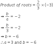 P r o d u c t space o f space r o o t s equals 2 over 3 cross times open parentheses negative 3 close parentheses
rightwards double arrow b over a equals negative 2
rightwards double arrow b over 3 equals negative 2
rightwards double arrow b equals negative 6
therefore a equals 3 space and space b equals negative 6