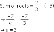 Sum space of space roots equals 2 over 3 plus open parentheses negative 3 close parentheses
rightwards double arrow fraction numerator negative 7 over denominator a end fraction equals fraction numerator negative 7 over denominator 3 end fraction
rightwards double arrow a equals 3