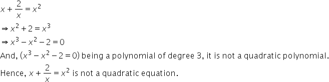 x plus 2 over x equals x squared
rightwards double arrow x squared plus 2 equals x cubed
rightwards double arrow x cubed minus x squared minus 2 equals 0
And comma space open parentheses x cubed minus x squared minus 2 equals 0 close parentheses space being space straight a space polynomial space of space degree space 3 comma space it space is space not space straight a space quadratic space polynomial.
Hence comma space x plus 2 over x equals x squared space is space not space straight a space quadratic space equation. space