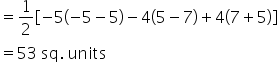 equals 1 half open square brackets negative 5 open parentheses negative 5 minus 5 close parentheses minus 4 left parenthesis 5 minus 7 right parenthesis plus 4 left parenthesis 7 plus 5 right parenthesis close square brackets
equals 53 space sq. space units
