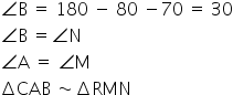 angle straight B space equals space 180 space minus space 80 space minus 70 space equals space 30
angle straight B space equals angle straight N
angle straight A space equals space angle straight M
increment CAB space tilde increment RMN